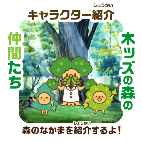 キャラクター紹介 木ッズの森の仲間たち 森の仲間を
        紹介するよ！
        